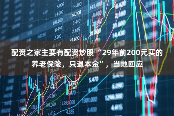 配资之家主要有配资炒股 “29年前200元买的养老保险，只退本金”，当地回应