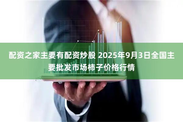 配资之家主要有配资炒股 2025年9月3日全国主要批发市场柿子价格行情