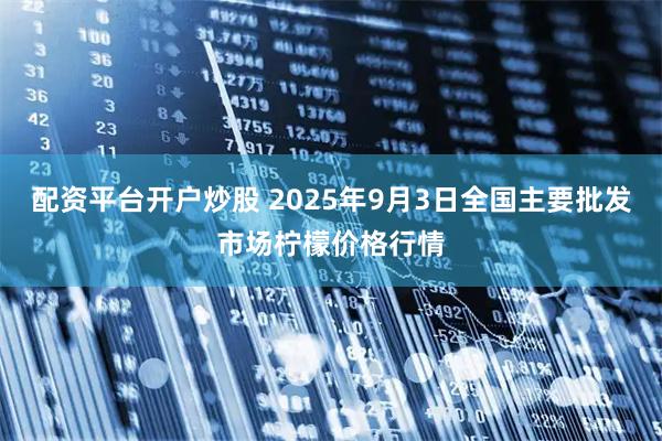 配资平台开户炒股 2025年9月3日全国主要批发市场柠檬价格行情