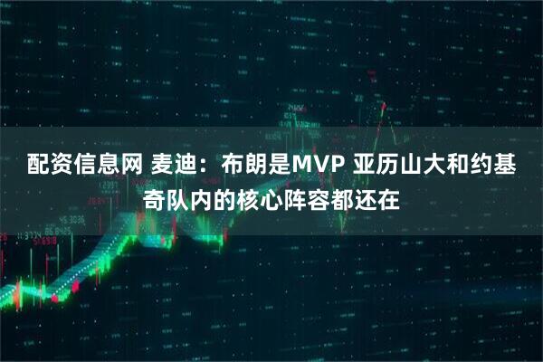 配资信息网 麦迪：布朗是MVP 亚历山大和约基奇队内的核心阵容都还在