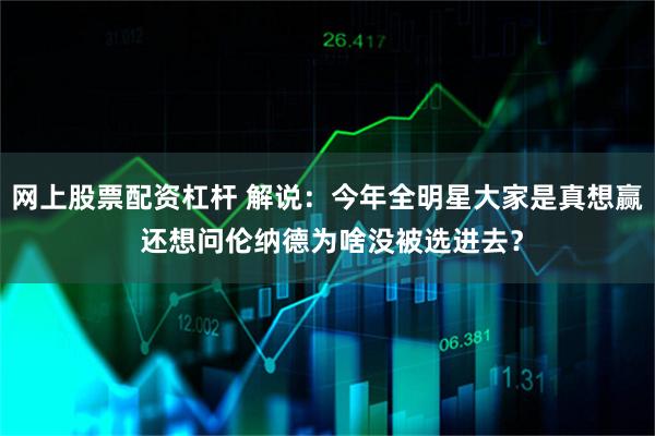 网上股票配资杠杆 解说：今年全明星大家是真想赢 还想问伦纳德为啥没被选进去？