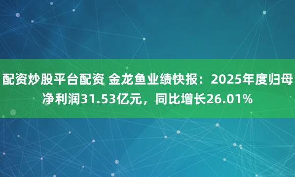配资炒股平台配资 金龙鱼业绩快报：2025年度归母净利润31.53亿元，同比增长26.01%