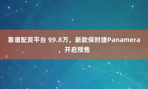 靠谱配资平台 99.8万，新款保时捷Panamera，开启预售
