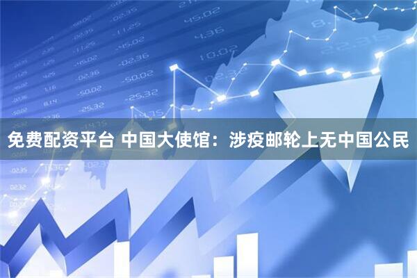 免费配资平台 中国大使馆：涉疫邮轮上无中国公民