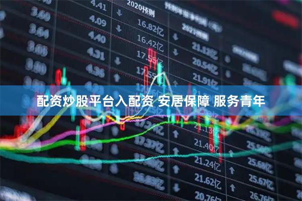 配资炒股平台入配资 安居保障 服务青年
